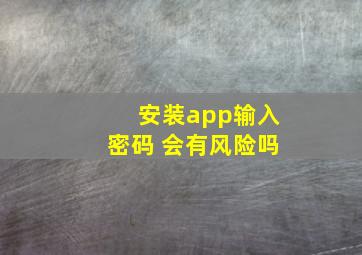 安装app输入密码 会有风险吗